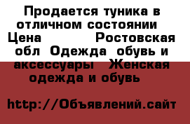 Продается туника в отличном состоянии › Цена ­ 1 000 - Ростовская обл. Одежда, обувь и аксессуары » Женская одежда и обувь   